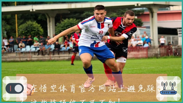 想在悟空体育官方网站上避免踩雷？这些技巧你不可不知！