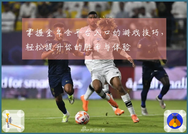 掌握金年会平台入口的游戏技巧,轻松提升你的胜率与体验