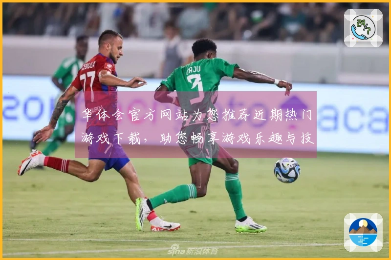 华体会官方网站为您推荐近期热门游戏下载，助您畅享游戏乐趣与技巧提升