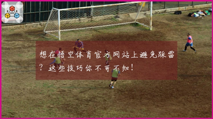 想在悟空体育官方网站上避免踩雷？这些技巧你不可不知！