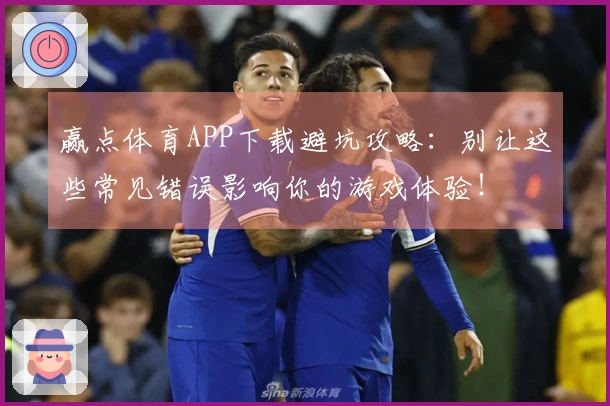 赢点体育APP下载避坑攻略：别让这些常见错误影响你的游戏体验！