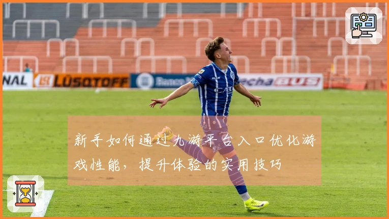 新手如何通过九游平台入口优化游戏性能，提升体验的实用技巧